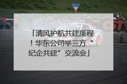清风护航共建廉程！华东公司举三方“纪企共建”交流会