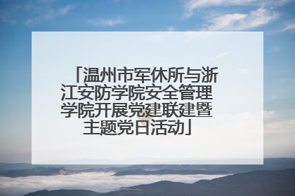 温州市军休所与浙江安防学院安全管理学院开展党建联建暨主题党日活动
