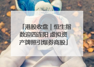 港股收盘｜恒生指数迎四连阳 虚拟资产牌照引爆券商股