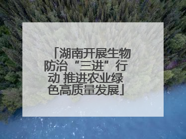 湖南开展生物防治“三进”行动 推进农业绿色高质量发展
