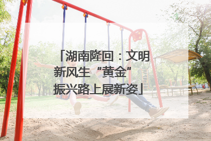 湖南隆回：文明新风生“黄金” 振兴路上展新姿