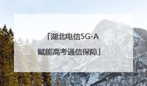 湖北电信5G-A赋能高考通信保障