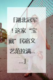 湖北冠军！这家“宝藏”民宿文艺范拉满……