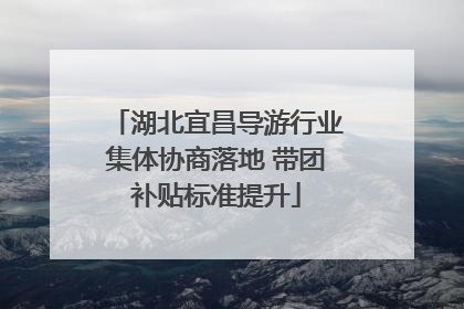 湖北宜昌导游行业集体协商落地 带团补贴标准提升