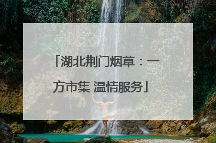 湖北荆门烟草：一方市集 温情服务