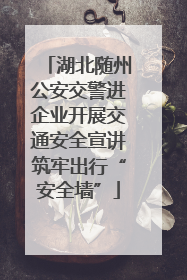 湖北随州公安交警进企业开展交通安全宣讲筑牢出行“安全墙”