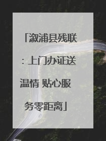 溆浦县残联：上门办证送温情 贴心服务零距离