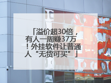 溢价超30倍，有人一周赚37万！外挂软件让普通人“无货可买”