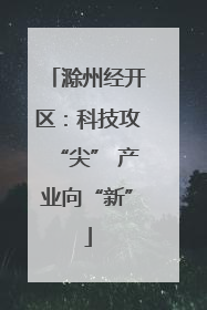 滁州经开区：科技攻“尖” 产业向“新”