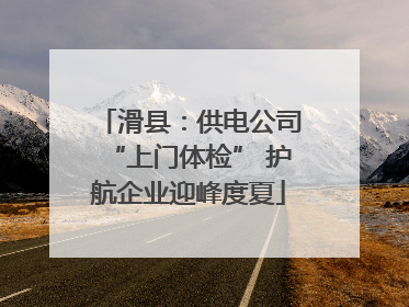 滑县：供电公司“上门体检” 护航企业迎峰度夏