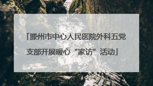 滕州市中心人民医院外科五党支部开展暖心“家访”活动