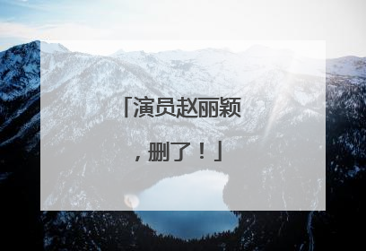 演员赵丽颖，删了！