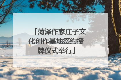 菏泽作家庄子文化创作基地签约授牌仪式举行