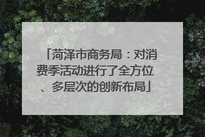 菏泽市商务局：对消费季活动进行了全方位、多层次的创新布局