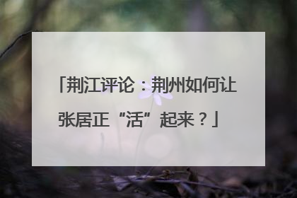 荆江评论：荆州如何让张居正“活”起来？