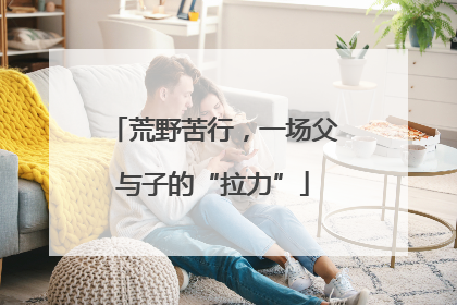荒野苦行，一场父与子的“拉力”