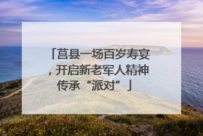 莒县一场百岁寿宴，开启新老军人精神传承“派对”