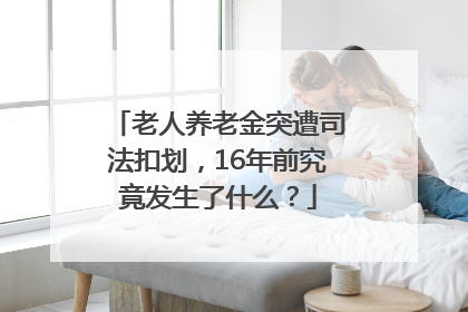 老人养老金突遭司法扣划，16年前究竟发生了什么？