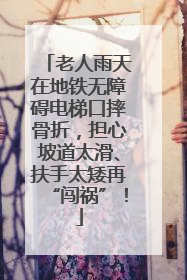 老人雨天在地铁无障碍电梯口摔骨折，担心坡道太滑、扶手太矮再“闯祸”！