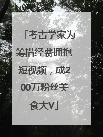 考古学家为筹措经费拥抱短视频，成200万粉丝美食大V