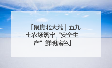聚焦北大荒｜五九七农场筑牢“安全生产”鲜明底色