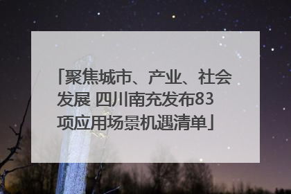 聚焦城市、产业、社会发展 四川南充发布83项应用场景机遇清单