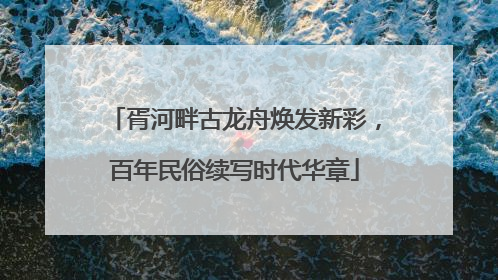 胥河畔古龙舟焕发新彩，百年民俗续写时代华章