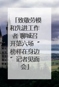 致敬劳模和先进工作者 聊城召开第六场“榜样在身边”记者见面会