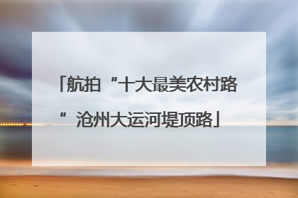 航拍“十大最美农村路”沧州大运河堤顶路