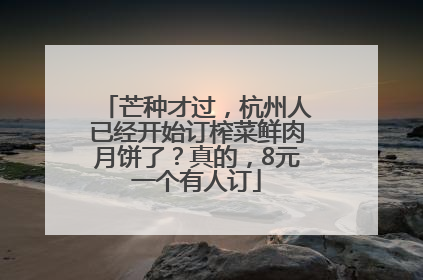 芒种才过，杭州人已经开始订榨菜鲜肉月饼了？真的，8元一个有人订