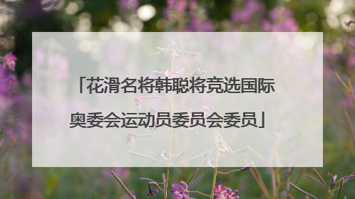 花滑名将韩聪将竞选国际奥委会运动员委员会委员