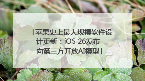 苹果史上最大规模软件设计更新：iOS 26发布 向第三方开放AI模型