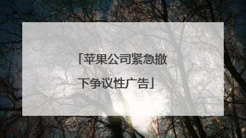 苹果公司紧急撤下争议性广告