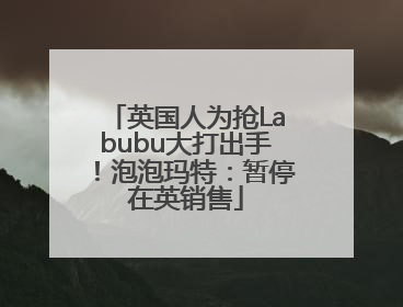 英国人为抢Labubu大打出手！泡泡玛特：暂停在英销售