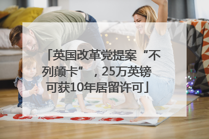 英国改革党提案“不列颠卡”，25万英镑可获10年居留许可