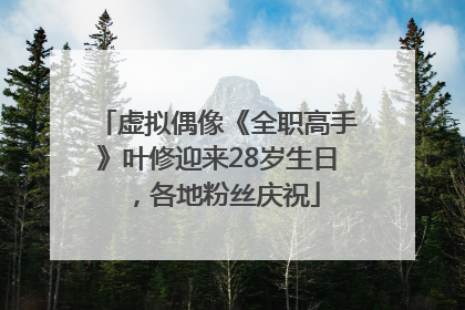虚拟偶像《全职高手》叶修迎来28岁生日，各地粉丝庆祝