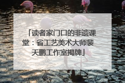 读者家门口的非遗课堂：省工艺美术大师裴天鹏工作室揭牌