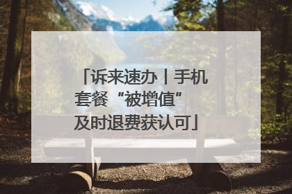诉来速办丨手机套餐“被增值” 及时退费获认可