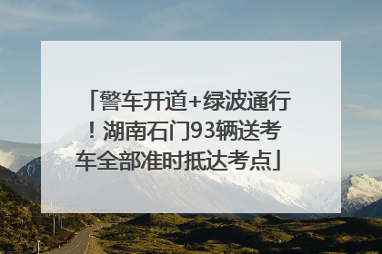 警车开道+绿波通行！湖南石门93辆送考车全部准时抵达考点