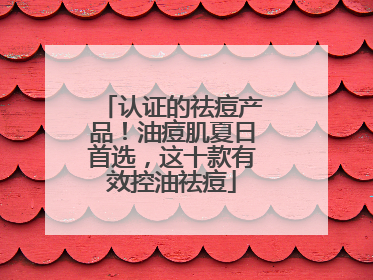 认证的祛痘产品！油痘肌夏日首选，这十款有效控油祛痘