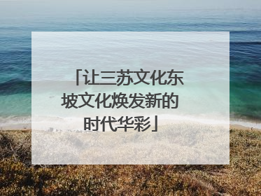 让三苏文化东坡文化焕发新的时代华彩