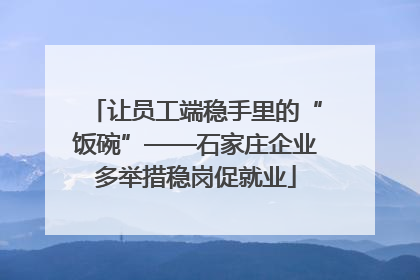 让员工端稳手里的“饭碗”——石家庄企业多举措稳岗促就业