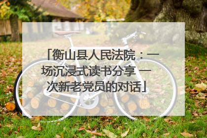 衡山县人民法院：一场沉浸式读书分享 一次新老党员的对话