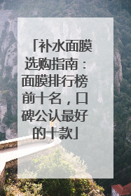 补水面膜选购指南：面膜排行榜前十名，口碑公认最好的十款