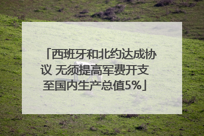 西班牙和北约达成协议 无须提高军费开支至国内生产总值5%