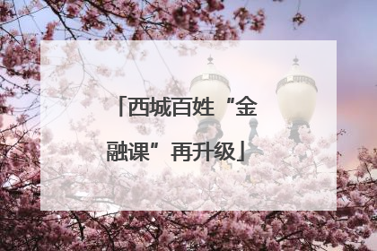 西城百姓“金融课”再升级