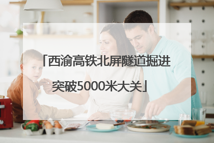 西渝高铁北屏隧道掘进突破5000米大关