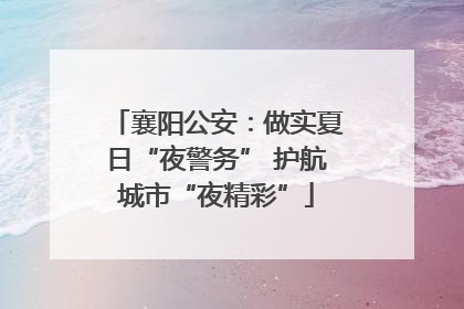 襄阳公安：做实夏日“夜警务” 护航城市“夜精彩”