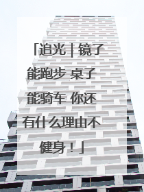 追光｜镜子能跑步 桌子能骑车 你还有什么理由不健身！