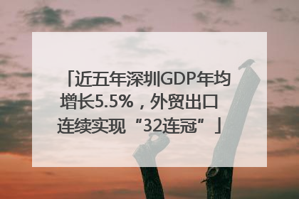 近五年深圳GDP年均增长5.5%，外贸出口连续实现“32连冠”
